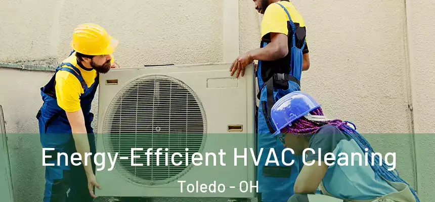  Energy-Efficient HVAC Cleaning Toledo - OH
