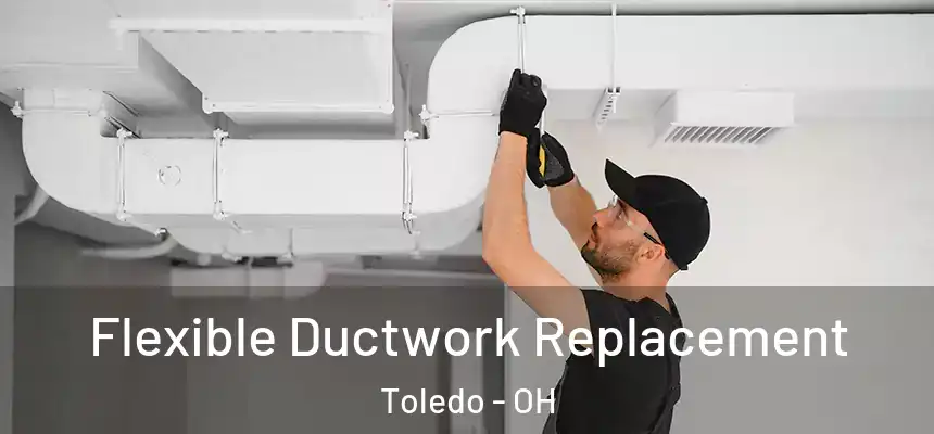 Flexible Ductwork Replacement Toledo - OH